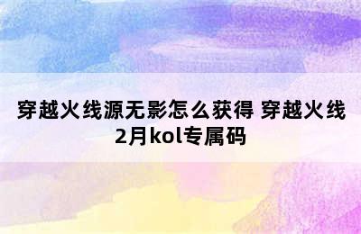 穿越火线源无影怎么获得 穿越火线2月kol专属码